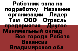 Работник зала на подработку › Название организации ­ Лидер Тим, ООО › Отрасль предприятия ­ Другое › Минимальный оклад ­ 15 000 - Все города Работа » Вакансии   . Владимирская обл.,Муромский р-н